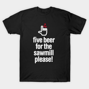 Five beer for the sawmill please - woodworker T-Shirt